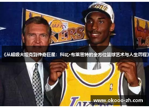 《从超级大坦克到传奇巨星:科比·布莱恩特的全方位篮球艺术与人生历程》 《从超级大坦克到传奇巨星:科比·布莱恩特的全方位篮球艺术与人生历程》