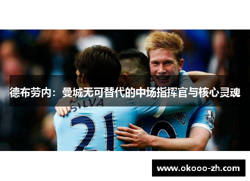 德布劳内:曼城无可替代的中场指挥官与核心灵魂 德布劳内:曼城无可替代的中场指挥官与核心灵魂