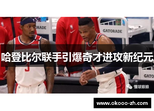 哈登比尔联手引爆奇才进攻新纪元