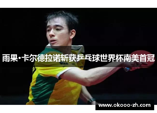 雨果·卡尔德拉诺斩获乒乓球世界杯南美首冠