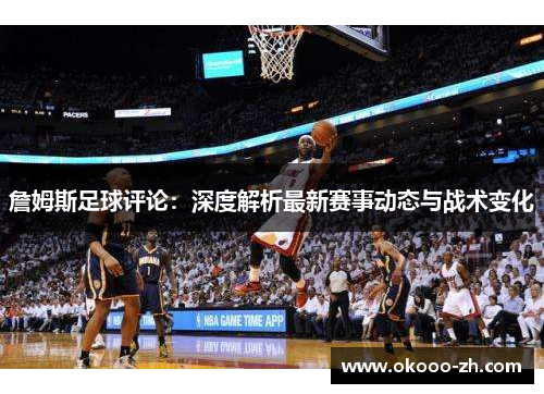 詹姆斯足球评论:深度解析最新赛事动态与战术变化 詹姆斯足球评论:深度解析最新赛事动态与战术变化