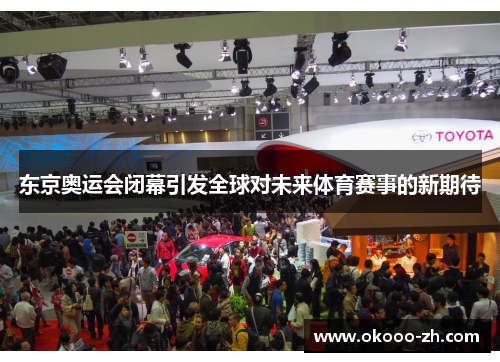 东京奥运会闭幕引发全球对未来体育赛事的新期待